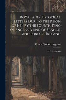 Front cover_Royal and Historical Letters During the Reign of Henry the Fourth, King of England and of France, and Lord of Ireland