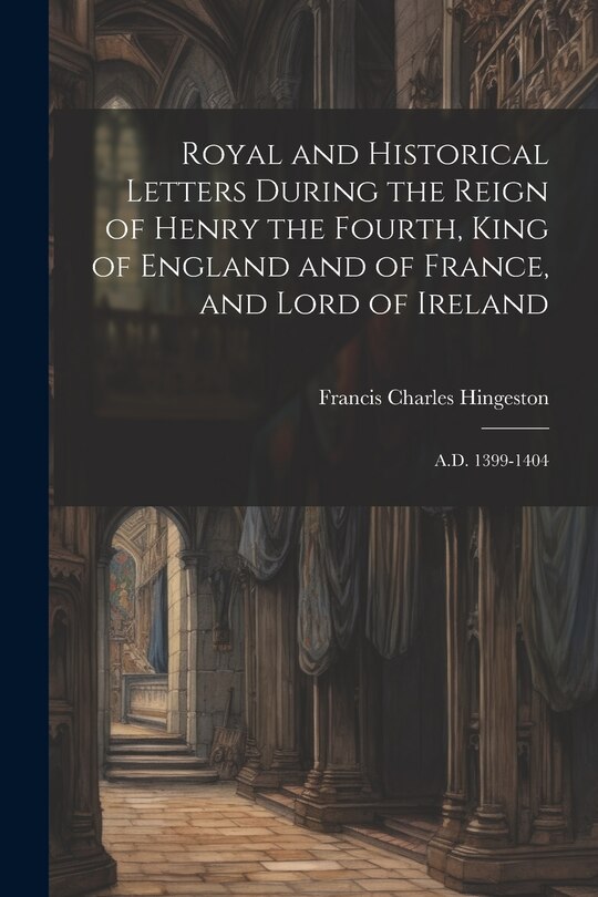 Front cover_Royal and Historical Letters During the Reign of Henry the Fourth, King of England and of France, and Lord of Ireland