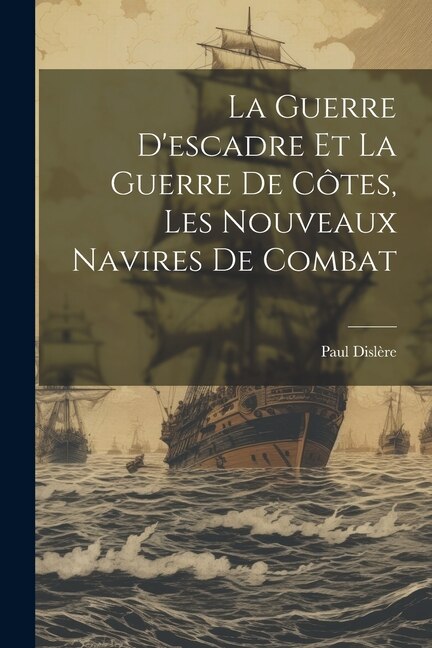 Couverture_La Guerre D'escadre Et La Guerre De Côtes, Les Nouveaux Navires De Combat