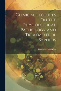 Couverture_Clinical Lectures On the Physiological Pathology and Treatment of Syphilis