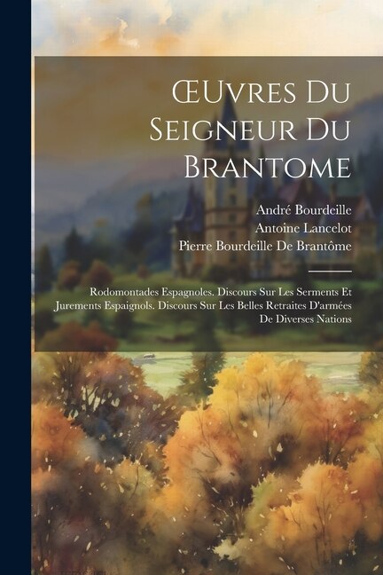 OEuvres Du Seigneur Du Brantome: Rodomontades Espagnoles. Discours Sur Les Serments Et Jurements Espaignols. Discours Sur Les Belles Retraites D'armées De Diverses Nations