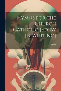 Hymns for the Church Catholic [Ed. by J.B. Whiting]