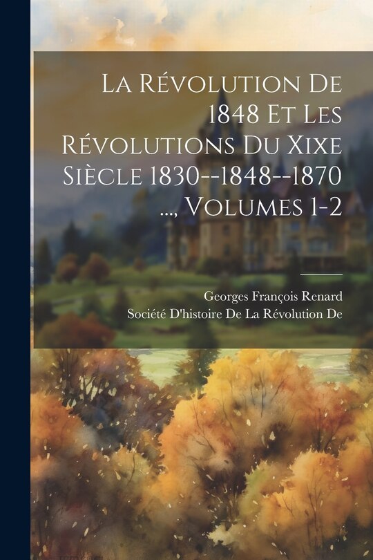Front cover_La Révolution De 1848 Et Les Révolutions Du Xixe Siècle 1830--1848--1870 ..., Volumes 1-2