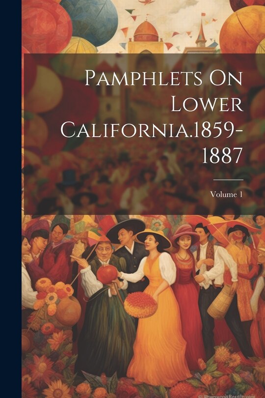 Front cover_Pamphlets On Lower California.1859-1887; Volume 1