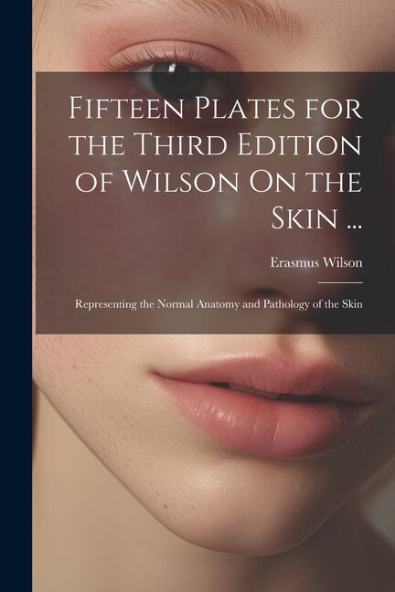 Front cover_Fifteen Plates for the Third Edition of Wilson On the Skin ...