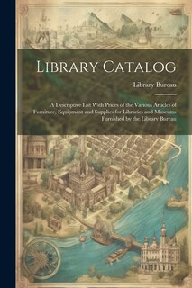 Library Catalog: A Descriptive List With Prices of the Various Articles of Furniture, Equipment and Supplies for Libraries and Museums Furnished by the Library Bureau