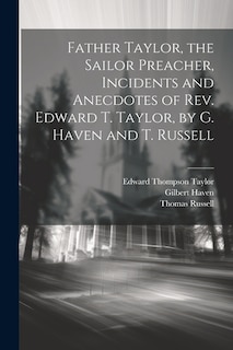 Father Taylor, the Sailor Preacher, Incidents and Anecdotes of Rev. Edward T. Taylor, by G. Haven and T. Russell