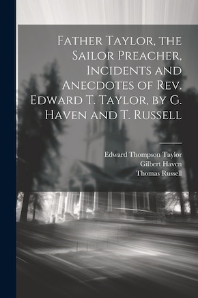 Father Taylor, the Sailor Preacher, Incidents and Anecdotes of Rev. Edward T. Taylor, by G. Haven and T. Russell