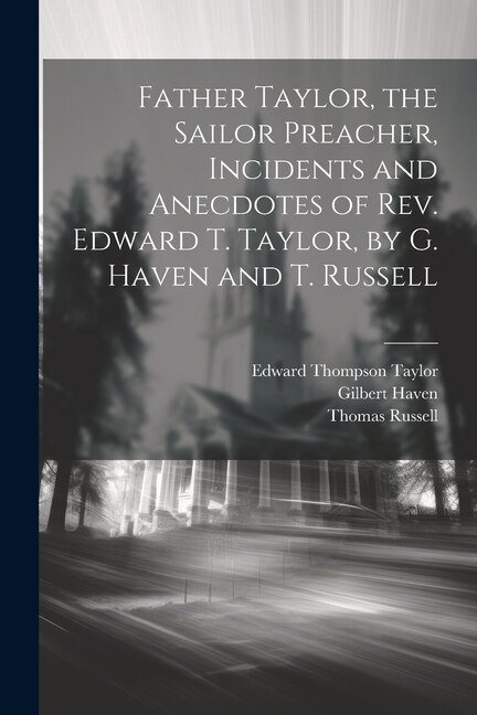 Front cover_Father Taylor, the Sailor Preacher, Incidents and Anecdotes of Rev. Edward T. Taylor, by G. Haven and T. Russell