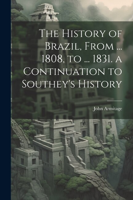 Front cover_The History of Brazil, From ... 1808, to ... 1831. a Continuation to Southey's History