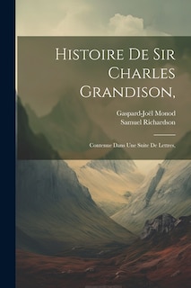 Histoire De Sir Charles Grandison,: Contenue Dans Une Suite De Lettres,