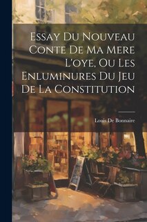 Couverture_Essay Du Nouveau Conte De Ma Mere L'oye, Ou Les Enluminures Du Jeu De La Constitution