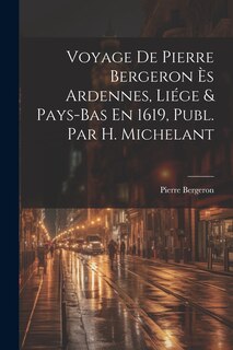 Front cover_Voyage De Pierre Bergeron Ès Ardennes, Liége & Pays-Bas En 1619, Publ. Par H. Michelant
