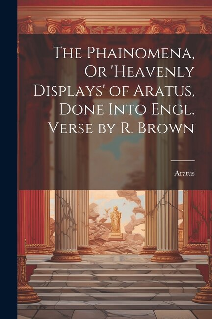Front cover_The Phainomena, Or 'heavenly Displays' of Aratus, Done Into Engl. Verse by R. Brown