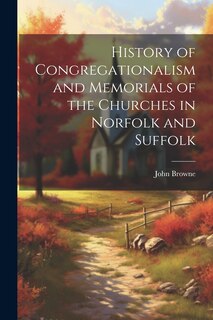 Front cover_History of Congregationalism and Memorials of the Churches in Norfolk and Suffolk