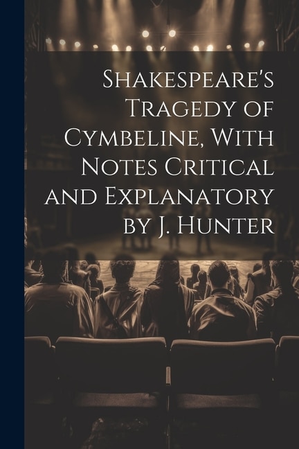 Shakespeare's Tragedy of Cymbeline, With Notes Critical and Explanatory by J. Hunter