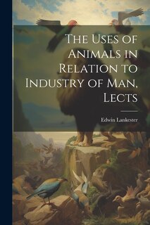 Front cover_The Uses of Animals in Relation to Industry of Man, Lects