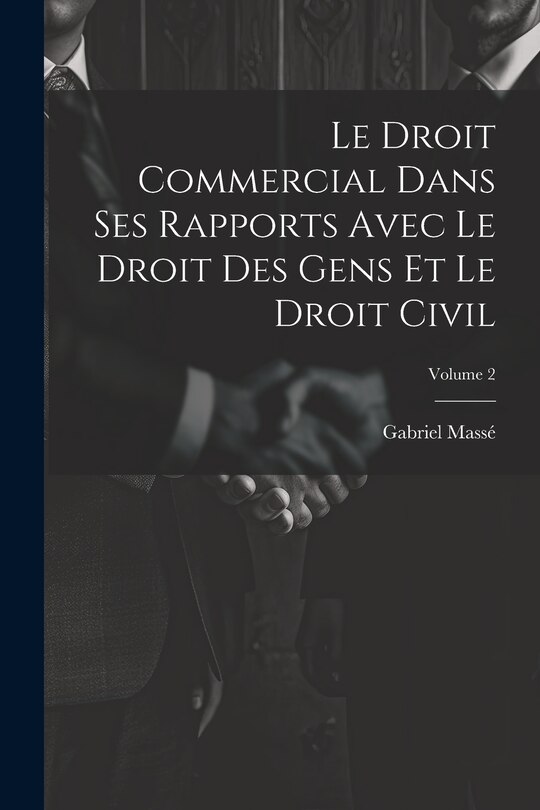 Front cover_Le Droit Commercial Dans Ses Rapports Avec Le Droit Des Gens Et Le Droit Civil; Volume 2