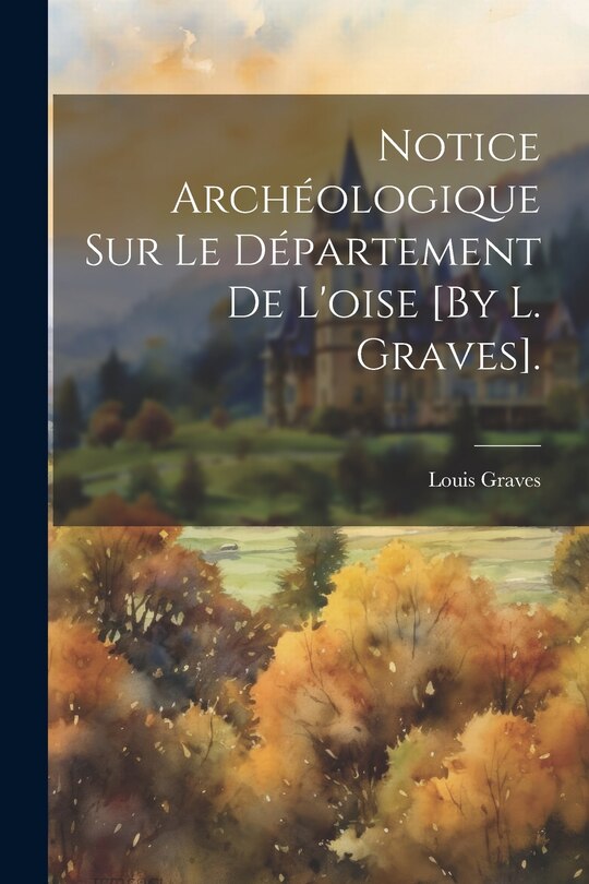 Front cover_Notice Archéologique Sur Le Département De L'oise [By L. Graves].
