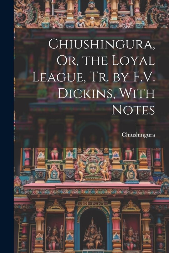 Front cover_Chiushingura, Or, the Loyal League, Tr. by F.V. Dickins, With Notes