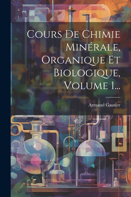 Cours De Chimie Minérale, Organique Et Biologique, Volume 1...