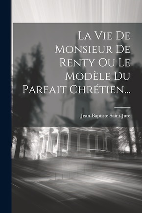 La Vie De Monsieur De Renty Ou Le Modèle Du Parfait Chrétien...