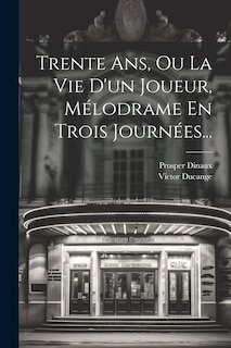 Front cover_Trente Ans, Ou La Vie D'un Joueur, Mélodrame En Trois Journées...