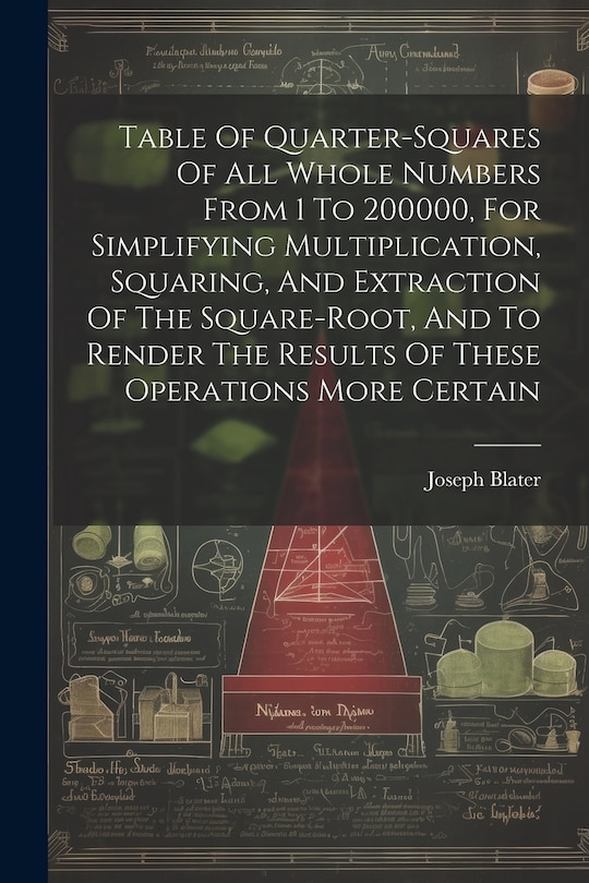 Front cover_Table Of Quarter-squares Of All Whole Numbers From 1 To 200000, For Simplifying Multiplication, Squaring, And Extraction Of The Square-root, And To Render The Results Of These Operations More Certain