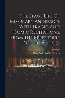 Front cover_The Stage Life Of Miss Mary Anderson, With Tragic And Comic Recitations, From The Répertoire Of This Actress