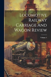 Front cover_Locomotive Railway Carriage And Wagon Review; Volume 4