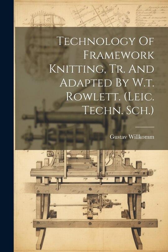 Front cover_Technology Of Framework Knitting, Tr. And Adapted By W.t. Rowlett. (leic. Techn. Sch.)
