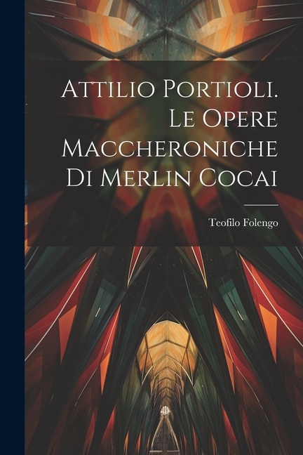 Couverture_Attilio Portioli. Le Opere Maccheroniche Di Merlin Cocai