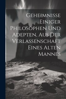 Front cover_Geheimnisse Einiger Philosophen Und Adepten, Aus Der Verlassenschaft Eines Alten Mannes