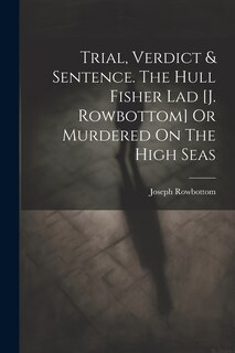 Front cover_Trial, Verdict & Sentence. The Hull Fisher Lad [j. Rowbottom] Or Murdered On The High Seas
