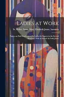 Front cover_Ladies at Work; Papers on Paid Employment for Ladies by Experts in the Several Branches. With an Introd. by Lady Jeune