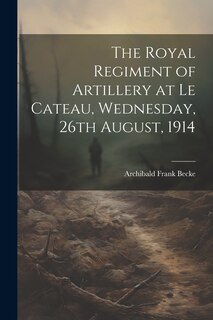 Front cover_The Royal Regiment of Artillery at Le Cateau, Wednesday, 26th August, 1914