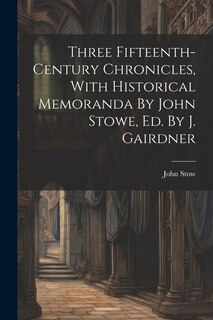 Couverture_Three Fifteenth-century Chronicles, With Historical Memoranda By John Stowe, Ed. By J. Gairdner