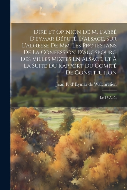 Front cover_Dire Et Opinion De M. L'abbé D'eymar Député D'alsace, Sur L'adresse De Mm. Les Protestans De La Confession D'augsbourg Des Villes Mixtes En Alsace, Et À La Suite Du Rapport Du Comité De Constitution