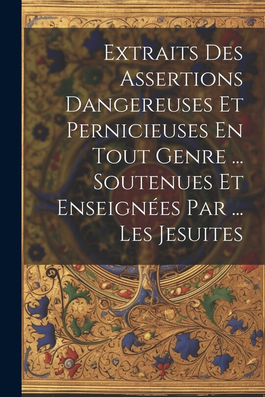 Couverture_Extraits Des Assertions Dangereuses Et Pernicieuses En Tout Genre ... Soutenues Et Enseignées Par ... Les Jesuites