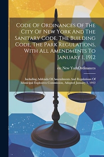 Couverture_Code Of Ordinances Of The City Of New York And The Sanitary Code, The Building Code, The Park Regulations, With All Amendments To January 1, 1912
