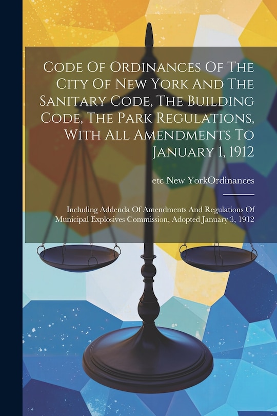 Couverture_Code Of Ordinances Of The City Of New York And The Sanitary Code, The Building Code, The Park Regulations, With All Amendments To January 1, 1912
