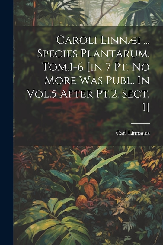 Couverture_Caroli Linnæi ... Species Plantarum. Tom.1-6 [in 7 Pt. No More Was Publ. In Vol.5 After Pt.2. Sect. 1]