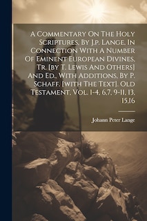 Front cover_A Commentary On The Holy Scriptures, By J.p. Lange, In Connection With A Number Of Eminent European Divines, Tr. [by T. Lewis And Others] And Ed., With Additions, By P. Schaff. [with The Text]. Old Testament, Vol. 1-4, 6,7, 9-11, 13, 15,16