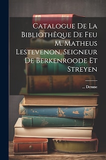 Couverture_Catalogue De La Bibliothêque De Feu M. Matheus Lestevenon, Seigneur De Berkenroode Et Streyen