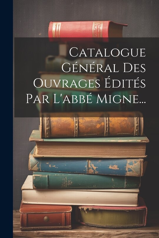 Front cover_Catalogue Général Des Ouvrages Édités Par L'abbé Migne...
