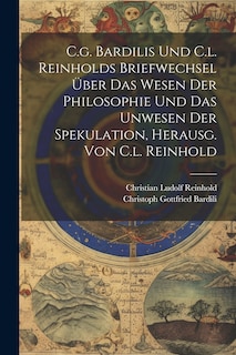 Couverture_C.g. Bardilis Und C.l. Reinholds Briefwechsel Über Das Wesen Der Philosophie Und Das Unwesen Der Spekulation, Herausg. Von C.l. Reinhold