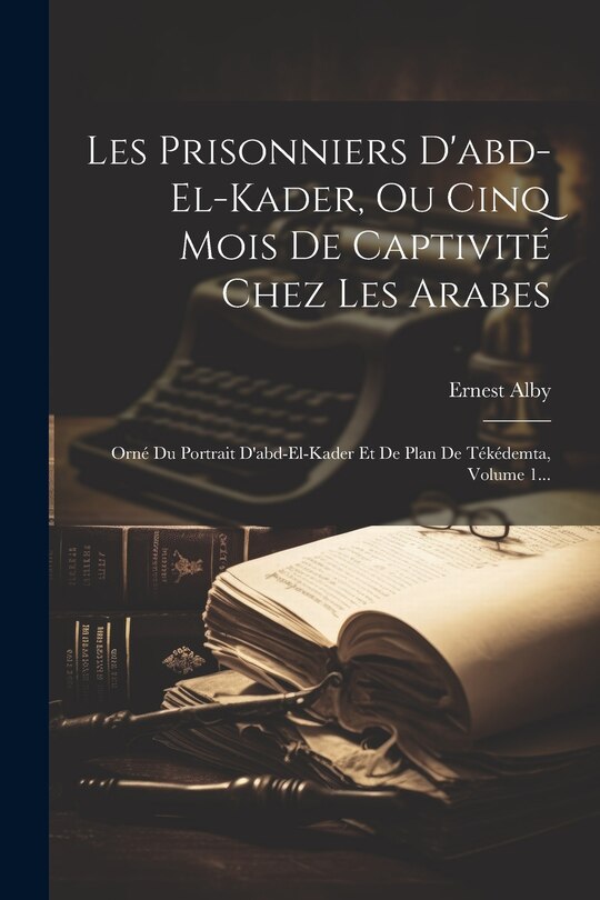 Front cover_Les Prisonniers D'abd-el-kader, Ou Cinq Mois De Captivité Chez Les Arabes