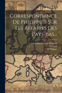 Couverture_Correspondance De Philippe Ii Sur Les Affaires Des Pays-bas...