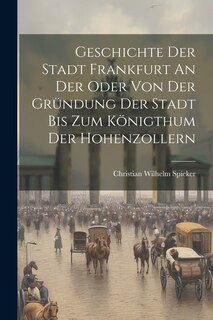 Front cover_Geschichte Der Stadt Frankfurt An Der Oder Von Der Gründung Der Stadt Bis Zum Königthum Der Hohenzollern
