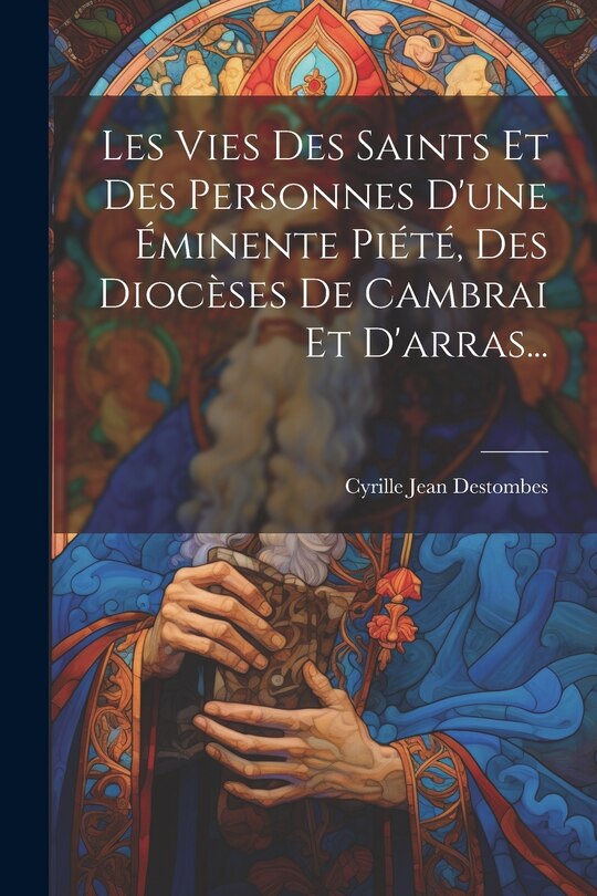 Front cover_Les Vies Des Saints Et Des Personnes D'une Éminente Piété, Des Diocèses De Cambrai Et D'arras...